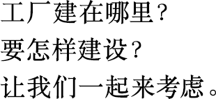 工廠建在哪里？
                        要怎樣建設(shè)？
                        讓我們一起來(lái)考慮。