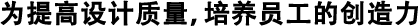 為提高設(shè)計(jì)質(zhì)量，培養(yǎng)員工的創(chuàng)造力