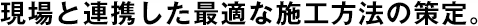 現(xiàn)場と連攜した最適な施工方法の策定。