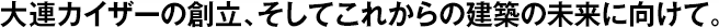 大連カイザーの創(chuàng)立、そしてこれからの建築の未來(lái)に向けて。