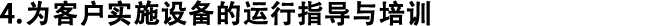4.為客戶實施設(shè)備的運行指導(dǎo)與培訓(xùn)